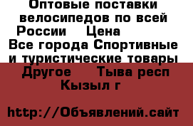 Оптовые поставки велосипедов по всей России  › Цена ­ 6 820 - Все города Спортивные и туристические товары » Другое   . Тыва респ.,Кызыл г.